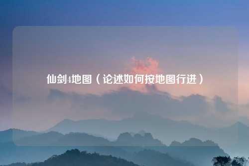 仙剑4地图（论述如何按地图行进）