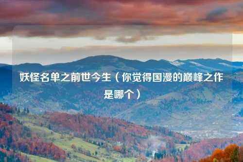 妖怪名单之前世今生（你觉得国漫的巅峰之作是哪个）
