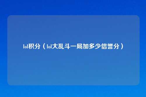 lol积分（lol大乱斗一局加多少信誉分）