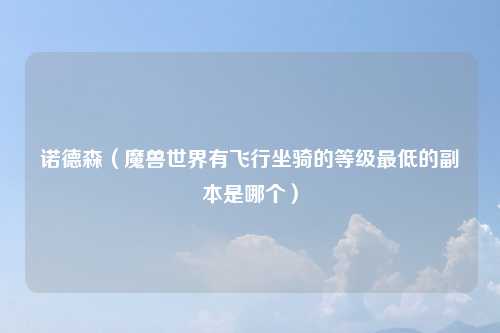 诺德森（魔兽世界有飞行坐骑的等级最低的副本是哪个）