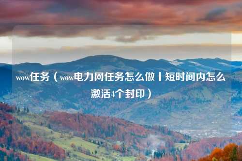 wow任务（wow电力网任务怎么做丨短时间内怎么激活4个封印）