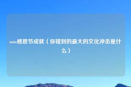wow感恩节成就（你碰到的最大的文化冲击是什么）