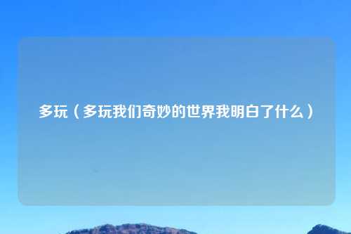 多玩（多玩我们奇妙的世界我明白了什么）