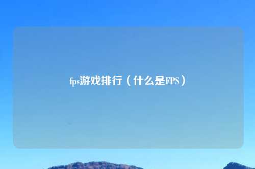 fps游戏排行（什么是FPS）