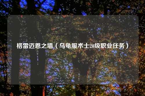 格雷迈恩之墙（乌龟服术士20级职业任务）