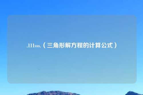 .111sss.（三角形解方程的计算公式）