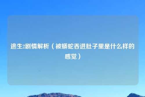 逃生2剧情解析（被蟒蛇吞进肚子里是什么样的感觉）