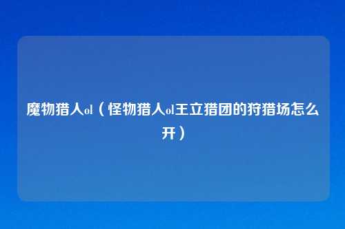 魔物猎人ol（怪物猎人ol王立猎团的狩猎场怎么开）