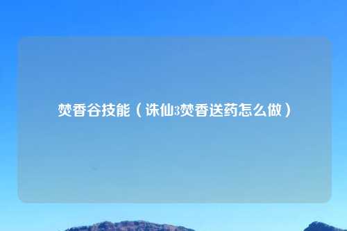 焚香谷技能（诛仙3焚香送药怎么做）