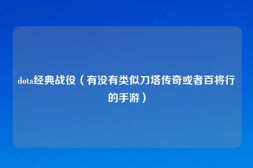 dota经典战役（有没有类似刀塔传奇或者百将行的手游）