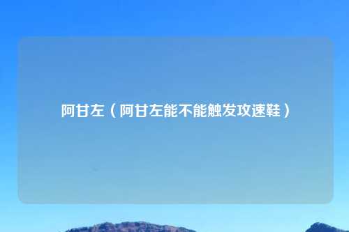 阿甘左（阿甘左能不能触发攻速鞋）