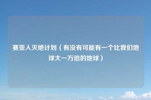 赛亚人灭绝计划（有没有可能有一个比我们地球大一万倍的地球）