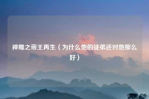 神雕之帝王再生（为什么他的徒弟还对他那么好）