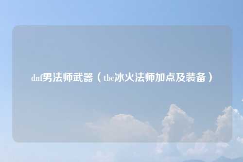 dnf男法师武器（tbc冰火法师加点及装备）