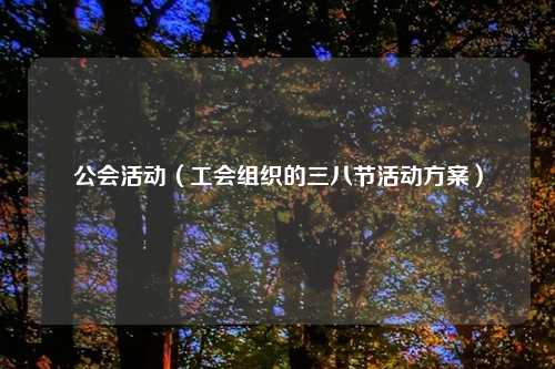 公会活动（工会组织的三八节活动方案）