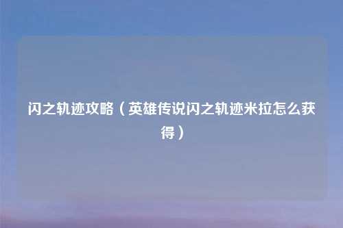 闪之轨迹攻略（英雄传说闪之轨迹米拉怎么获得）