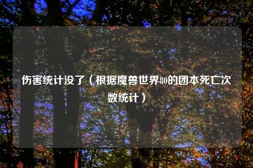 伤害统计没了（根据魔兽世界80的团本死亡次数统计）