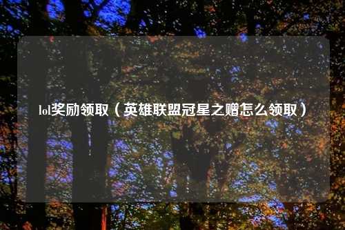 lol奖励领取（英雄联盟冠星之赠怎么领取）