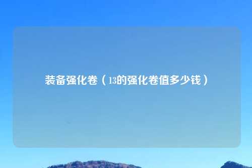装备强化卷（13的强化卷值多少钱）