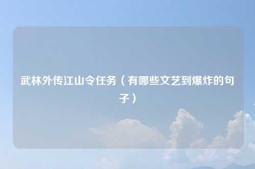 武林外传江山令任务（有哪些文艺到爆炸的句子）