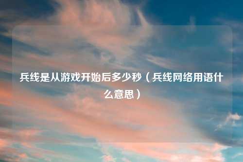 兵线是从游戏开始后多少秒（兵线网络用语什么意思）