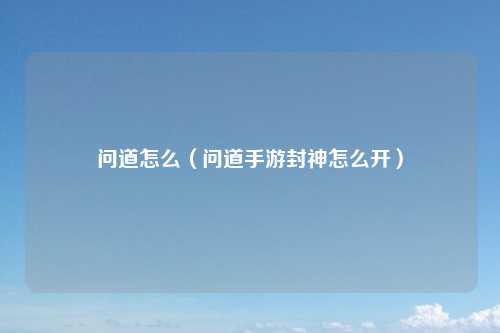 问道怎么（问道手游封神怎么开）