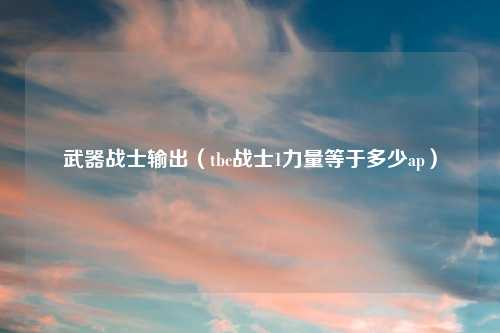 武器战士输出（tbc战士1力量等于多少ap）