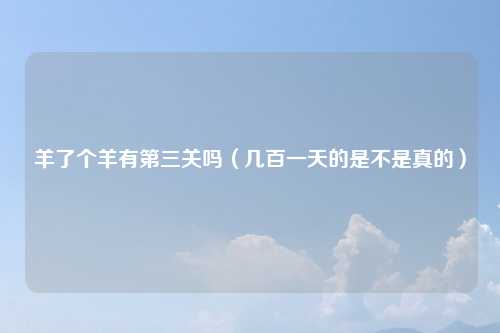 羊了个羊有第三关吗（几百一天的是不是真的）