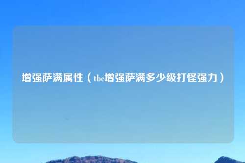 增强萨满属性（tbc增强萨满多少级打怪强力）