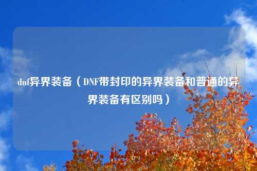 dnf异界装备（DNF带封印的异界装备和普通的异界装备有区别吗）