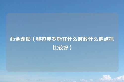 心金魂银（赫拉克罗斯在什么时候什么地点抓比较好）