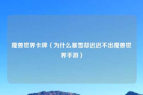 魔兽世界卡牌（为什么暴雪却迟迟不出魔兽世界手游）