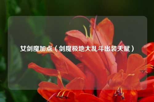 女剑魔加点（剑魔极地大乱斗出装天赋）