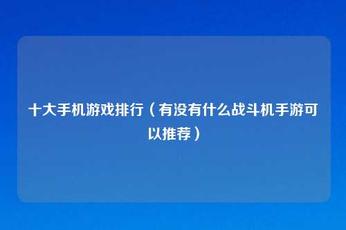 十大手机游戏排行（有没有什么战斗机手游可以推荐）