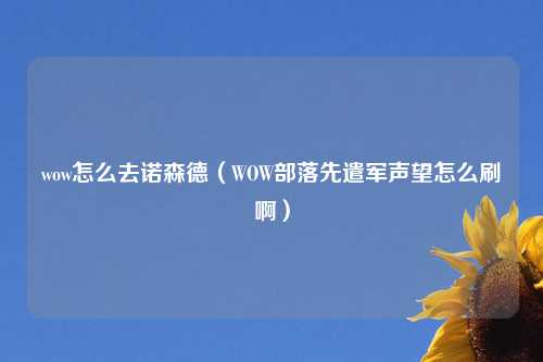 wow怎么去诺森德（WOW部落先遣军声望怎么刷啊）