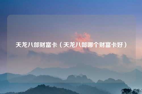 天龙八部财富卡（天龙八部哪个财富卡好）