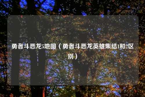 勇者斗恶龙5地图（勇者斗恶龙英雄集结1和2区别）