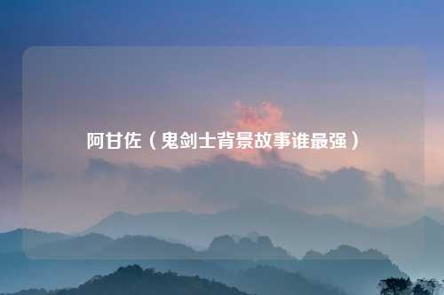 阿甘佐（鬼剑士背景故事谁最强）