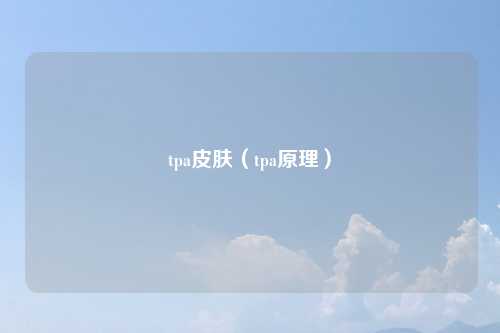 tpa皮肤（tpa原理）