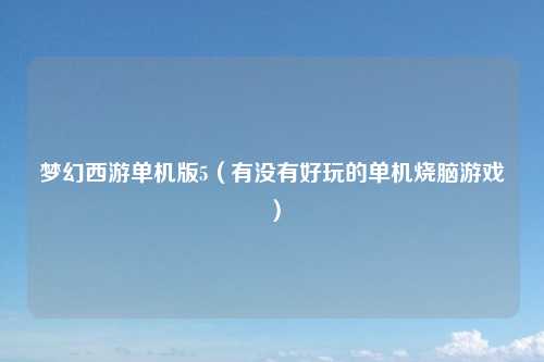 梦幻西游单机版5（有没有好玩的单机烧脑游戏）