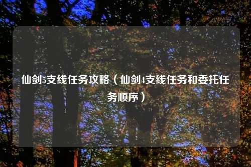 仙剑5支线任务攻略（仙剑4支线任务和委托任务顺序）