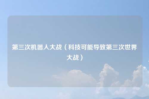 第三次机器人大战（科技可能导致第三次世界大战）