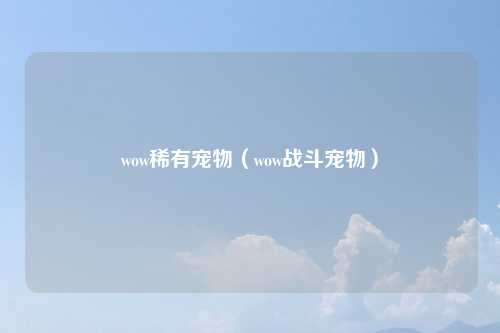 wow稀有宠物（wow战斗宠物）