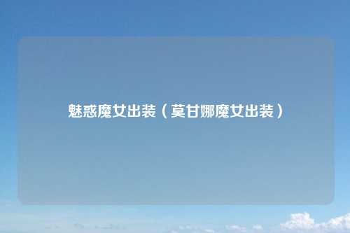 魅惑魔女出装（莫甘娜魔女出装）
