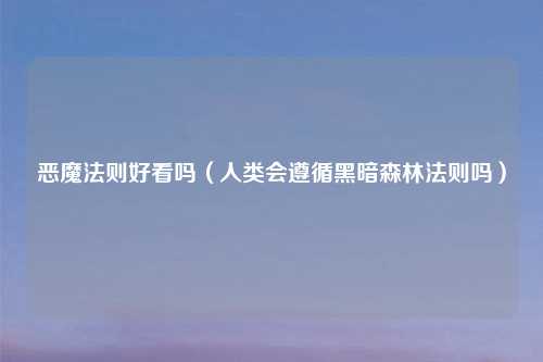 恶魔法则好看吗（人类会遵循黑暗森林法则吗）