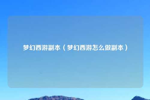 梦幻西游副本（梦幻西游怎么做副本）
