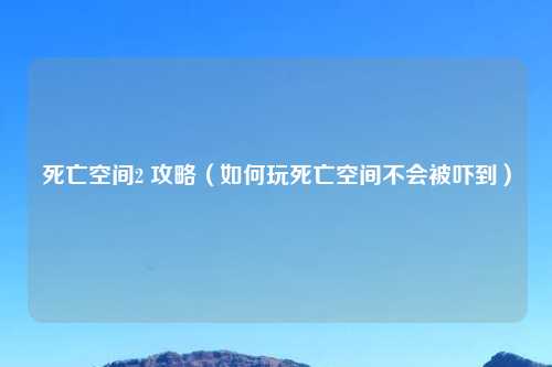 死亡空间2 攻略（如何玩死亡空间不会被吓到）