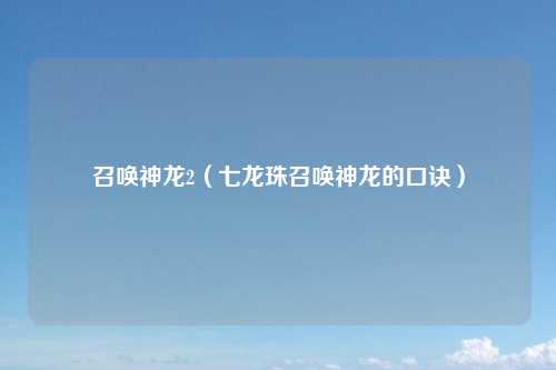 召唤神龙2（七龙珠召唤神龙的口诀）