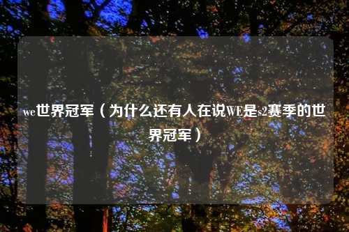 we世界冠军（为什么还有人在说WE是s2赛季的世界冠军）