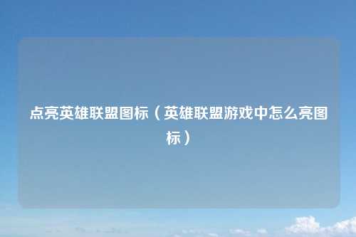 点亮英雄联盟图标（英雄联盟游戏中怎么亮图标）